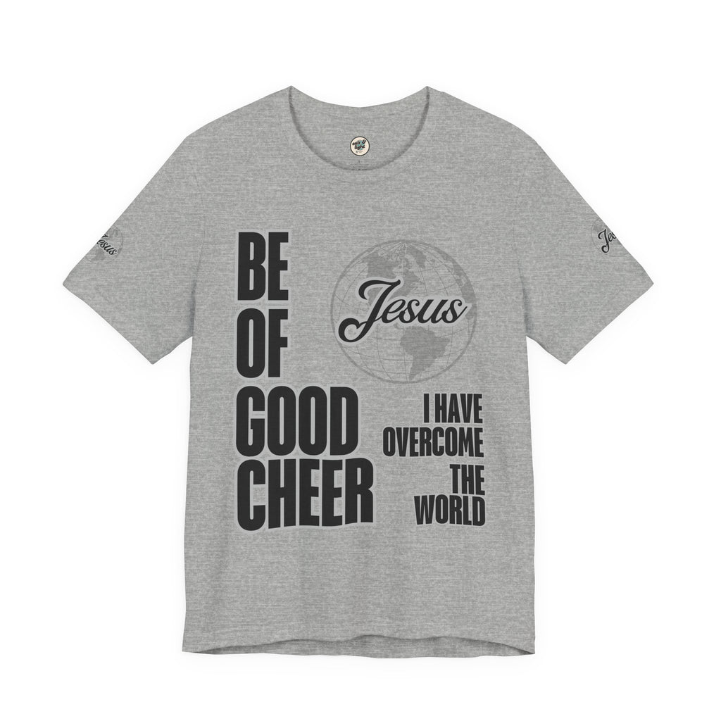 Be of Good Cheer John 16:33 Tee | Perfect for Gift, Casual Wear, Christian Clothing, Gifts for Ministry, Christmas Gifts, Birthday Gifts, Gifts for Her, Gifts for Friends
